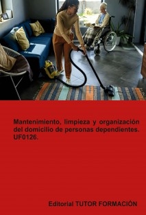 Mantenimiento, limpieza y organización del domicilio de personas dependientes. UF0126.