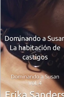 Dominando a Susan. La Habitación de Castigos. Dominando a Susan Vol. 4